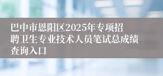巴中市恩阳区2025年专项招聘卫生专业技术人员笔试总成绩查询入口
