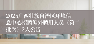 2025广西壮族自治区环境信息中心招聘编外聘用人员（第二批次）2人公告