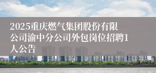 2025重庆燃气集团股份有限公司渝中分公司外包岗位招聘1人公告
