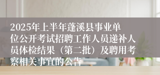 2025年上半年蓬溪县事业单位公开考试招聘工作人员递补人员体检结果（第二批）及聘用考察相关事宜的公告