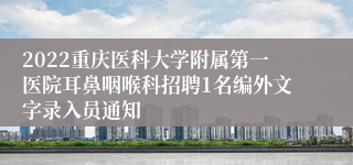 2022重庆医科大学附属第一医院耳鼻咽喉科招聘1名编外文字录入员通知