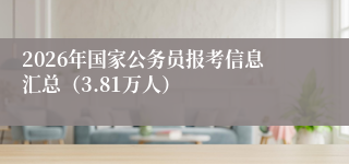 2026年国家公务员报考信息汇总(3.81万人)