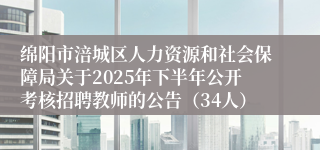 绵阳市涪城区人力资源和社会保障局关于2025年下半年公开考核招聘教师的公告（34人）
