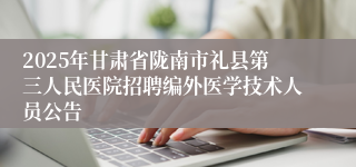 2025年甘肃省陇南市礼县第三人民医院招聘编外医学技术人员公告