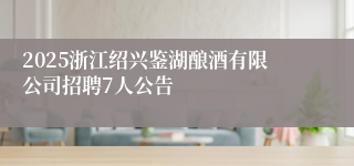 2025浙江绍兴鉴湖酿酒有限公司招聘7人公告