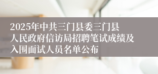 2025年中共三门县委三门县人民政府信访局招聘笔试成绩及入围面试人员名单公布