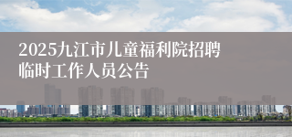 2025九江市儿童福利院招聘临时工作人员公告