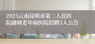 2025云南昆明市第二人民医院融城老年病医院招聘3人公告