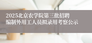 2025北京农学院第三批招聘编制外用工人员拟录用考察公示
