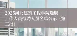 2025河北建筑工程学院选聘工作人员拟聘人员名单公示（第三批）