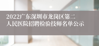 2022广东深圳市龙岗区第二人民医院招聘检验技师名单公示