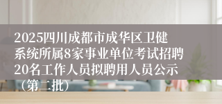2025四川成都市成华区卫健系统所属8家事业单位考试招聘20名工作人员拟聘用人员公示（第二批）
