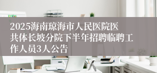2025海南琼海市人民医院医共体长坡分院下半年招聘临聘工作人员3人公告