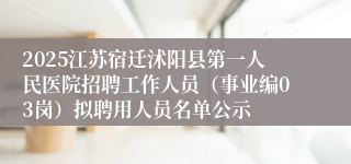 2025江苏宿迁沭阳县第一人民医院招聘工作人员（事业编03岗）拟聘用人员名单公示