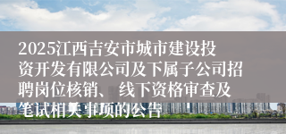 2025江西吉安市城市建设投资开发有限公司及下属子公司招聘岗位核销、 线下资格审查及笔试相关事项的公告