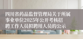 四川省药品监督管理局关于所属事业单位2025年公开考核招聘工作人员拟聘用人员的公示