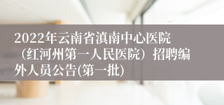 2022年云南省滇南中心医院（红河州第一人民医院）招聘编外人员公告(第一批)