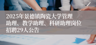 2025年景德镇陶瓷大学管理助理、教学助理、科研助理岗位招聘29人公告