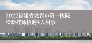 2022福建省龙岩市第一医院检验技师招聘4人启事