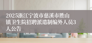 2025浙江宁波市慈溪市胜山镇卫生院招聘派遣制编外人员3人公告