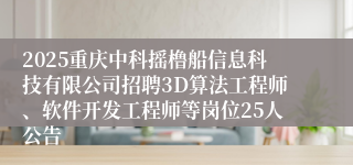 2025重庆中科摇橹船信息科技有限公司招聘3D算法工程师、软件开发工程师等岗位25人公告