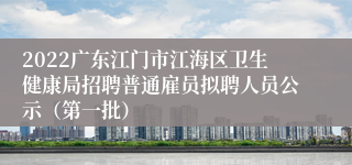 2022广东江门市江海区卫生健康局招聘普通雇员拟聘人员公示（第一批）