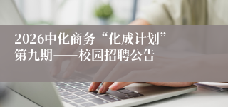 2026中化商务“化成计划”第九期――校园招聘公告