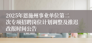 2025年恩施州事业单位第二次专项招聘岗位计划调整及推迟改报时间公告