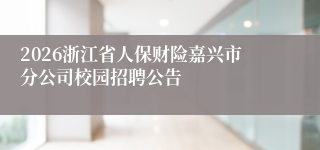2026浙江省人保财险嘉兴市分公司校园招聘公告
