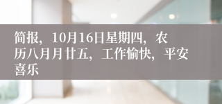 简报，10月16日星期四，农历八月月廿五，工作愉快，平安喜乐