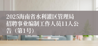 2025海南省水利灌区管理局招聘事业编制工作人员11人公告（第1号）
