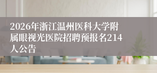 2026年浙江温州医科大学附属眼视光医院招聘预报名214人公告