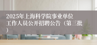 2025年上海科学院事业单位工作人员公开招聘公告（第三批）