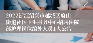 2022浙江绍兴市越城区府山街道社区卫生服务中心招聘住院部护理岗位编外人员1人公告