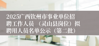 2025广西钦州市事业单位招聘工作人员 （灵山县岗位）拟聘用人员名单公示（第二批）