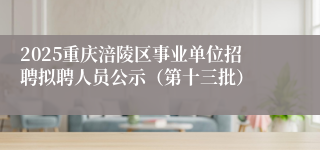 2025重庆涪陵区事业单位招聘拟聘人员公示(第十三批)