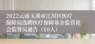 2022云南玉溪市江川区医疗保障局选聘医疗保障基金监管社会监督员通告（10人）