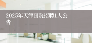 2025年天津画院招聘1人公告
