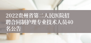 2022贵州省第二人民医院招聘合同制护理专业技术人员40名公告