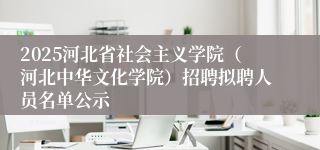 2025河北省社会主义学院（河北中华文化学院）招聘拟聘人员名单公示