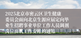 2025北京市密云区卫生健康委员会面向北京生源应届定向毕业生招聘事业单位工作人员调剂岗位面试工作安排的通知