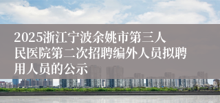 2025浙江宁波余姚市第三人民医院第二次招聘编外人员拟聘用人员的公示