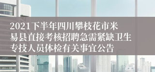 2021下半年四川攀枝花市米易县直接考核招聘急需紧缺卫生专技人员体检有关事宜公告