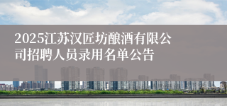 2025江苏汉匠坊酿酒有限公司招聘人员录用名单公告