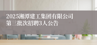 2025湘潭建工集团有限公司第三批次招聘3人公告