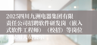2025四川九洲电器集团有限责任公司招聘软件研发岗（嵌入式软件工程师）（校招）等岗位拟录用人员公示