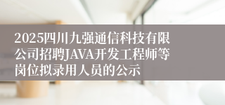 2025四川九强通信科技有限公司招聘JAVA开发工程师等岗位拟录用人员的公示