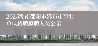 2025湖南邵阳市邵东市事业单位招聘拟聘人员公示