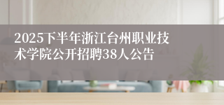 2025下半年浙江台州职业技术学院公开招聘38人公告