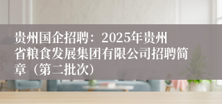贵州国企招聘：2025年贵州省粮食发展集团有限公司招聘简章（第二批次）